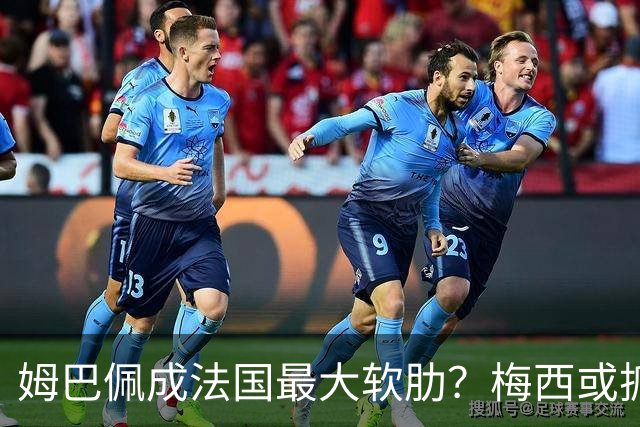 姆巴佩成法国最大软肋？梅西或抓住他留下的缺口